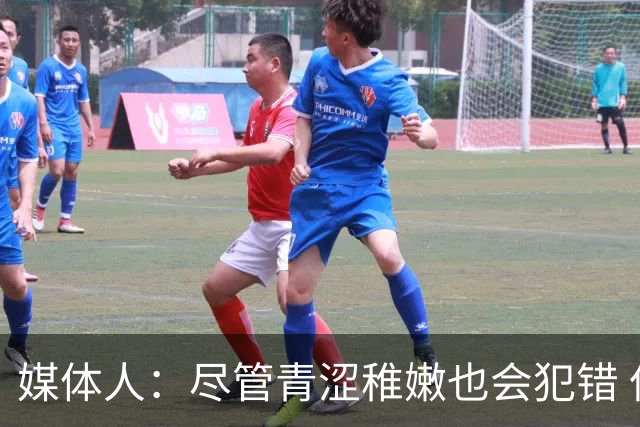 媒体人：尽管青涩稚嫩也会犯错 但他们依旧是纸面天赋更强的球队