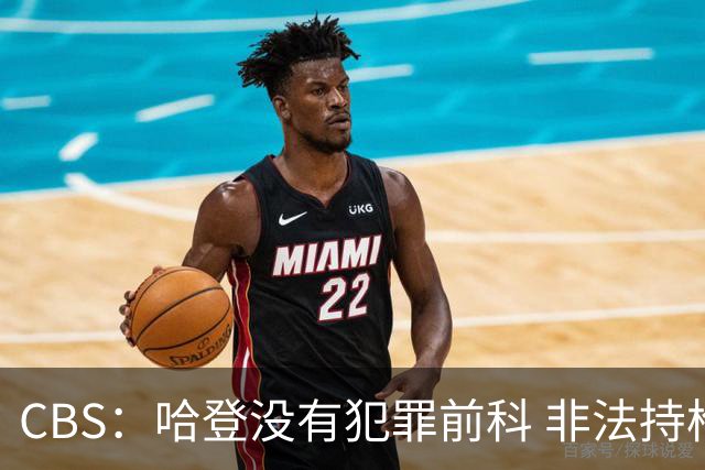 CBS：哈登没有犯罪前科 非法持枪在得州最高可判处一年监禁